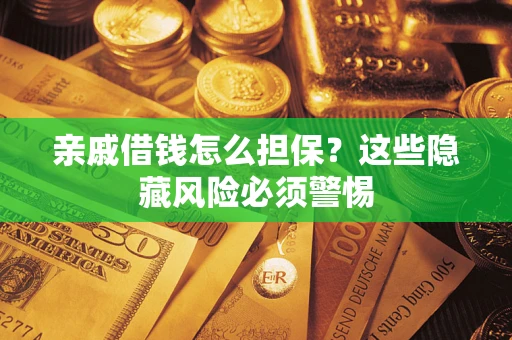 武汉亲戚借钱怎么担保？这些隐藏风险必须警惕