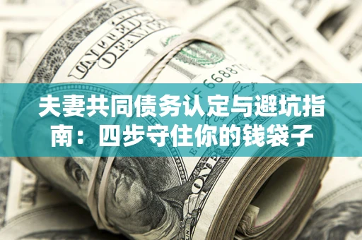 武汉夫妻共同债务认定与避坑指南：四步守住你的钱袋子