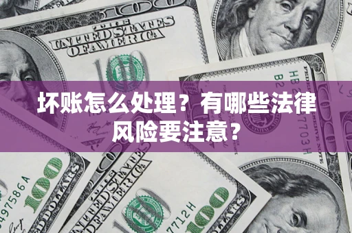 武汉坏账怎么处理？有哪些法律风险要注意？