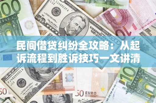 武汉民间借贷纠纷全攻略：从起诉流程到胜诉技巧一文讲清