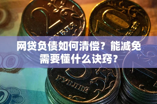 武汉网贷负债如何清偿？能减免需要懂什么诀窍？