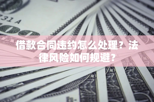 武汉借款合同违约怎么处理？法律风险如何规避？