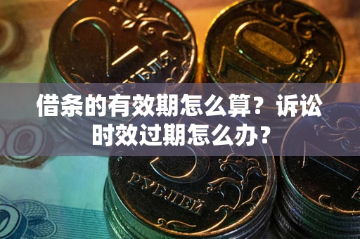 武汉借条的有效期怎么算？诉讼时效过期怎么办？