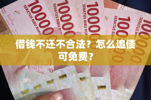 武汉借钱不还不合法？怎么追债可免费？