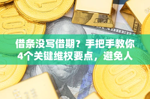 武汉借条没写借期？手把手教你4个关键维权要点，避免人财两空