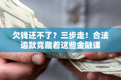 武汉欠钱还不了？三步走！合法追款竟藏着这些金融课