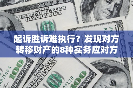 武汉起诉胜诉难执行？发现对方转移财产的8种实务应对方案