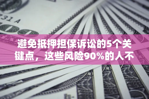 武汉避免抵押担保诉讼的5个关键点，这些风险90%的人不知道！