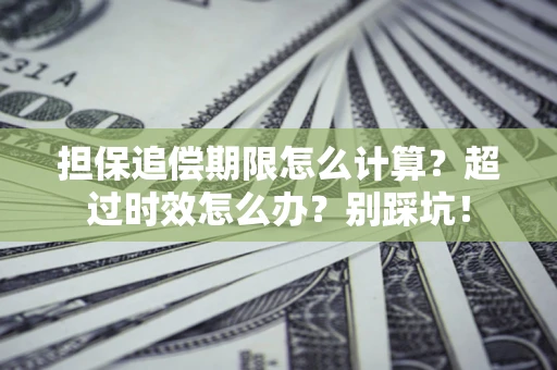 武汉担保追偿期限怎么计算？超过时效怎么办？别踩坑！