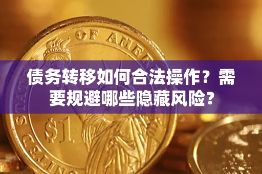 武汉债务转移如何合法操作？需要规避哪些隐藏风险？