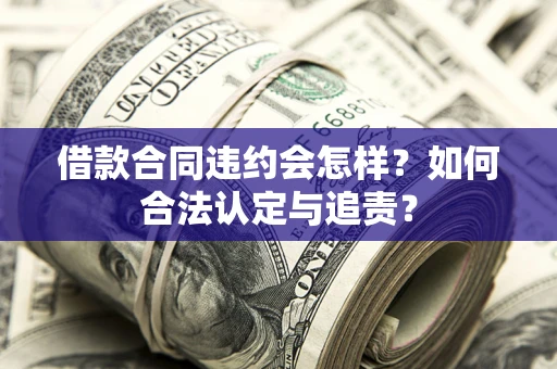 武汉借款合同违约会怎样？如何合法认定与追责？