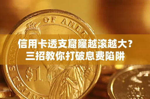 武汉信用卡透支窟窿越滚越大？三招教你打破息费陷阱
