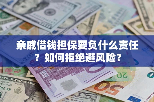 武汉亲戚借钱担保要负什么责任？如何拒绝避风险？
