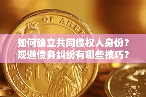 武汉如何确立共同债权人身份？规避债务纠纷有哪些技巧？