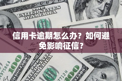 武汉信用卡逾期怎么办？如何避免影响征信？