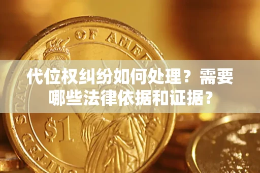 武汉代位权纠纷如何处理？需要哪些法律依据和证据？