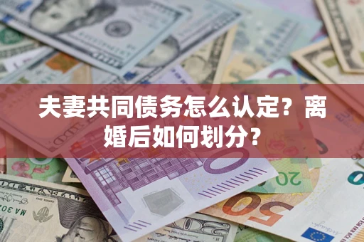 武汉夫妻共同债务怎么认定？离婚后如何划分？