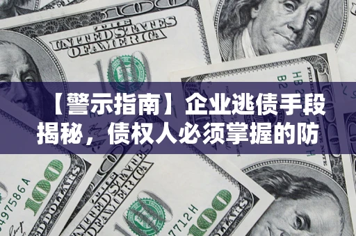 武汉【警示指南】企业逃债手段揭秘，债权人必须掌握的防坑宝典