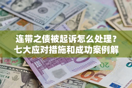 武汉连带之债被起诉怎么处理？七大应对措施和成功案例解析