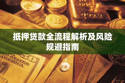 武汉抵押贷款全流程解析及风险规避指南