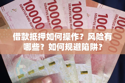 武汉借款抵押如何操作?风险有哪些?如何规避陷阱? 武汉借款抵押如何操作?风险有哪些?如何规避陷阱?