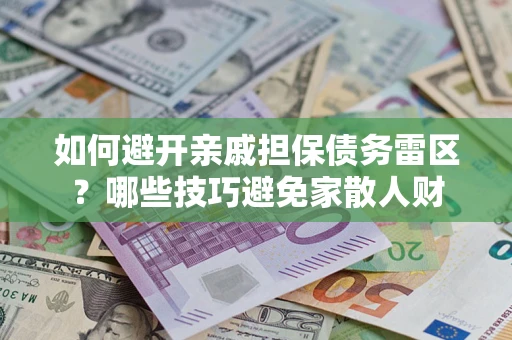 武汉如何避开亲戚担保债务雷区？哪些技巧避免家散人财