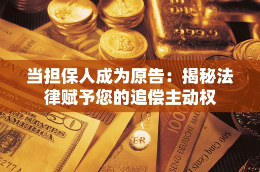 武汉当担保人成为原告:揭秘法律赋予您的追偿主动权 武汉当担保人成为原告:揭秘法律赋予您的追偿主动权