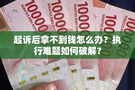 武汉起诉后拿不到钱怎么办?执行难题如何破解? 武汉起诉后拿不到钱怎么办?执行难题如何破解?