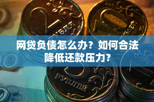 武汉网贷负债怎么办？如何合法降低还款压力？