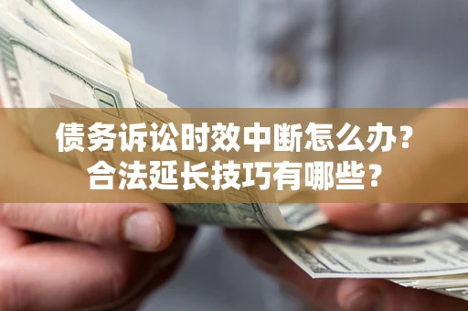 武汉债务诉讼时效中断怎么办？合法延长技巧有哪些？