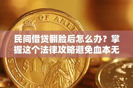 武汉民间借贷翻脸后怎么办？掌握这个法律攻略避免血本无归