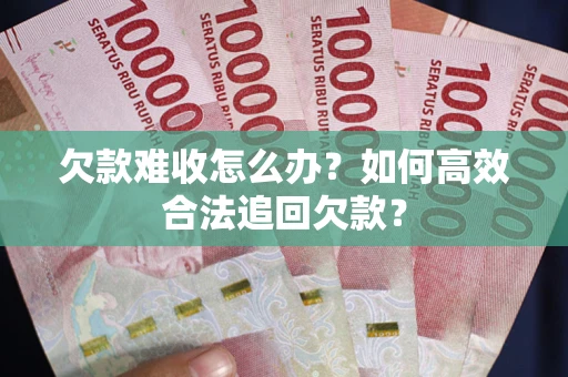 武汉欠款难收怎么办？如何高效合法追回欠款？