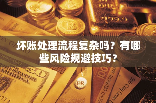 武汉坏账处理流程复杂吗？有哪些风险规避技巧？