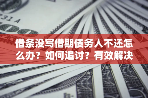 武汉借条没写借期债务人不还怎么办？如何追讨？有效解决方案！