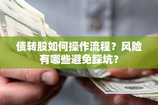 武汉债转股如何操作流程?风险有哪些避免踩坑? 武汉债转股如何操作流程?风险有哪些避免踩坑?