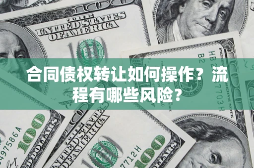 武汉合同债权转让如何操作？流程有哪些风险？