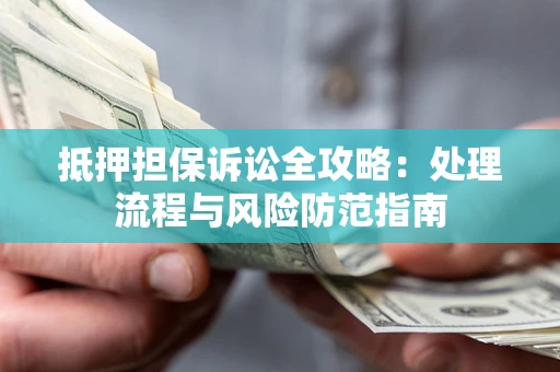武汉抵押担保诉讼全攻略：处理流程与风险防范指南