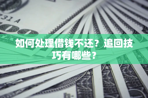 武汉如何处理借钱不还？追回技巧有哪些？