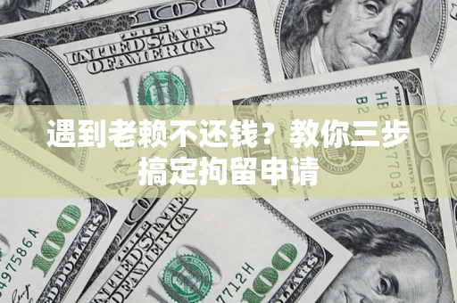 武汉遇到老赖不还钱？教你三步搞定拘留申请