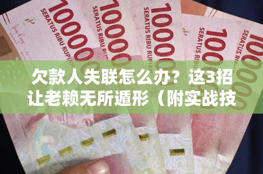 武汉欠款人失联怎么办？这3招让老赖无所遁形（附实战技巧）