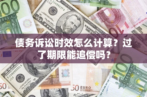 武汉债务诉讼时效怎么计算？过了期限能追偿吗？