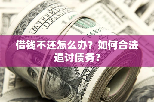 武汉借钱不还怎么办？如何合法追讨债务？