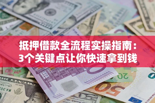 武汉抵押借款全流程实操指南：3个关键点让你快速拿到钱