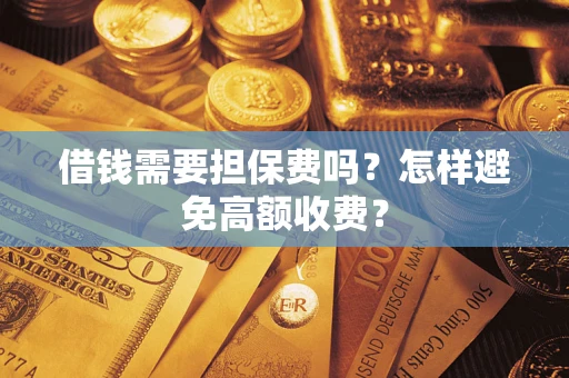 武汉借钱需要担保费吗？怎样避免高额收费？