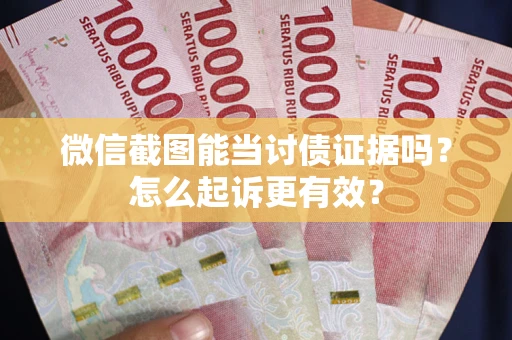 武汉微信截图能当讨债证据吗？怎么起诉更有效？