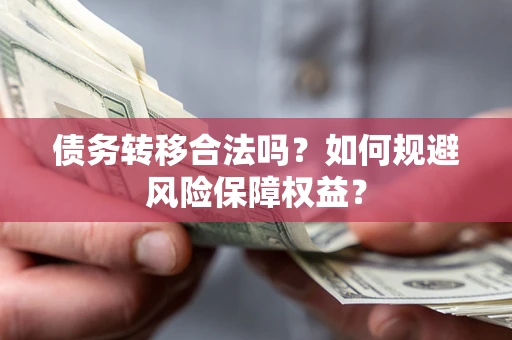 武汉债务转移合法吗？如何规避风险保障权益？