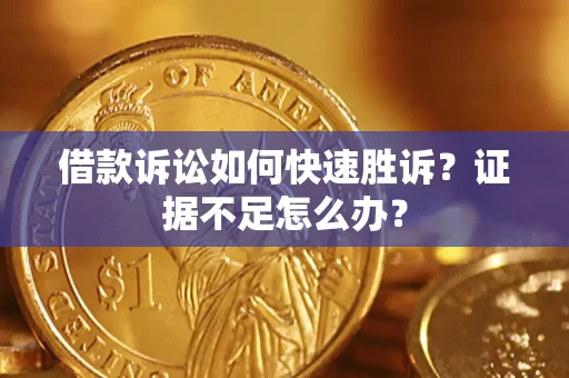 武汉借款诉讼如何快速胜诉？证据不足怎么办？