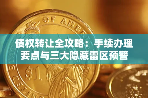 武汉债权转让全攻略：手续办理要点与三大隐藏雷区预警