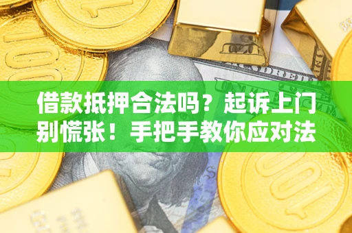 武汉借款抵押合法吗？起诉上门别慌张！手把手教你应对法律程序