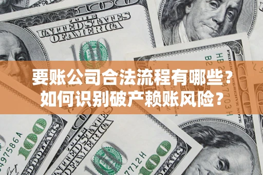 武汉要账公司合法流程有哪些？如何识别破产赖账风险？